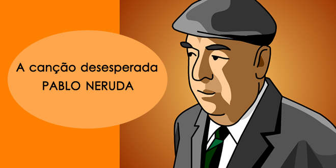 Pablo Neruda - A canção desesperada